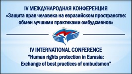 Уполномоченный принял  участие в IV Международной конференции «Защита прав человека на евразийском пространстве: обмен лучшими практиками омбудсменов»
